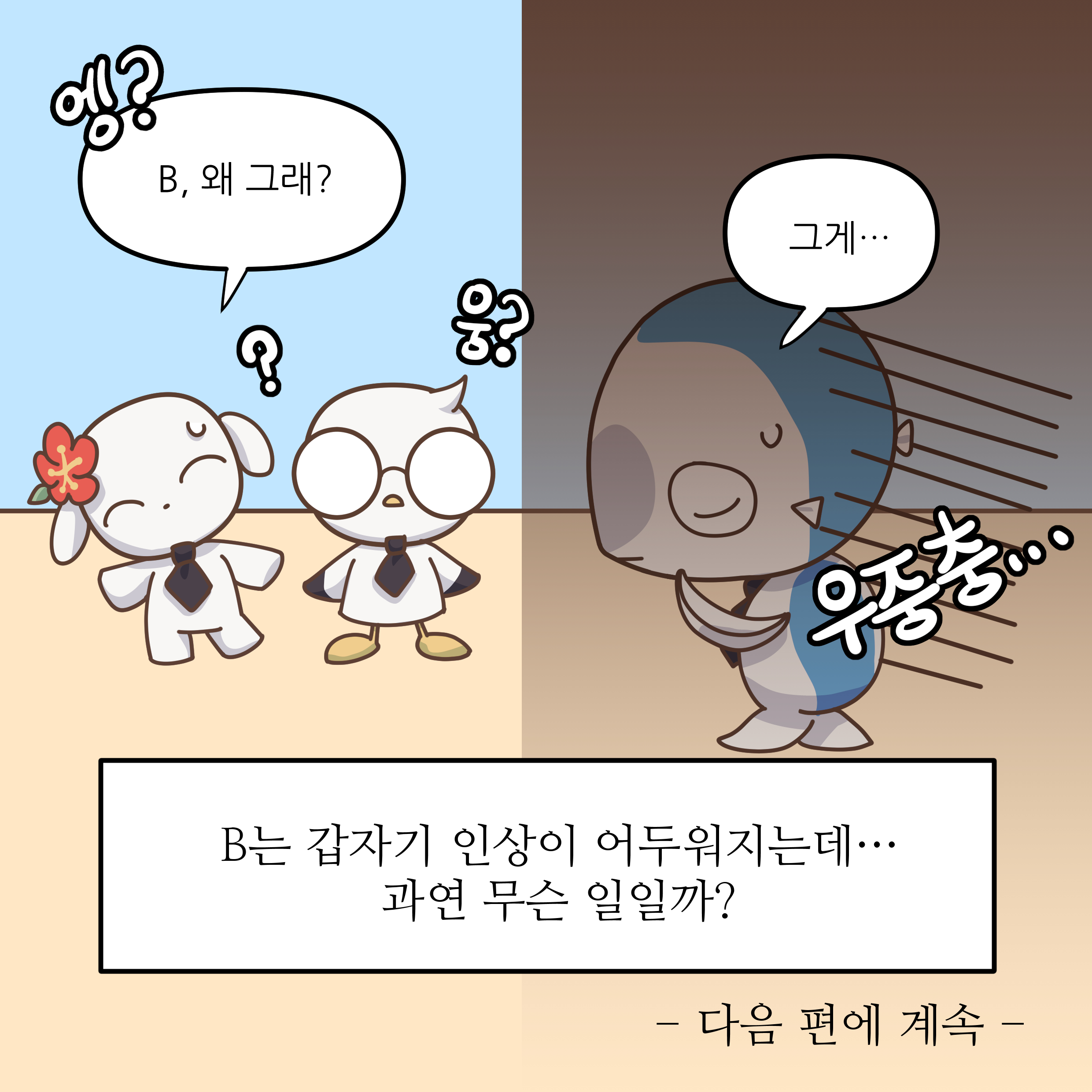 B,왜 그래? 그게... B는 갑자기 인상이 어두워지는데... 과연 무슨 일일까? 다음 편에 계속